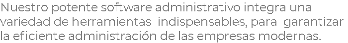 Nuestro potente software administrativo integra una variedad de herramientas indispensables, para garantizar la eficiente administración de las empresas modernas.